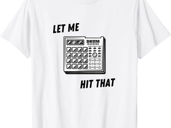 Let me hit that drum machine t-shirt Let me hit that drum machine t-shirt
