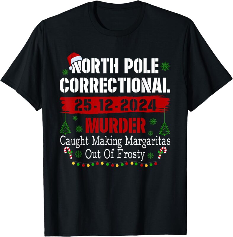 North Pole Correctional Murder Caught Making Margaritas Xmas T-Shirt