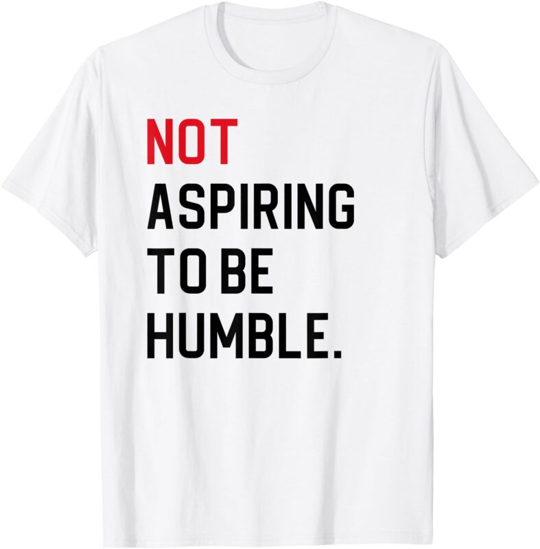 Not Aspiring To Be Humble T-Shirt