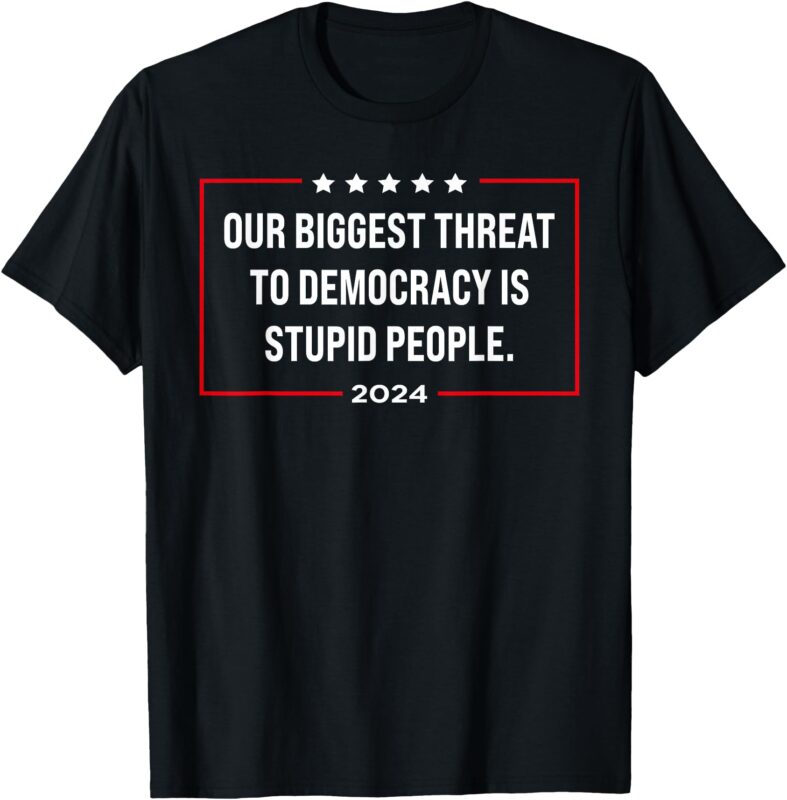 Our biggest threat to democracy is stupid people T-Shirt