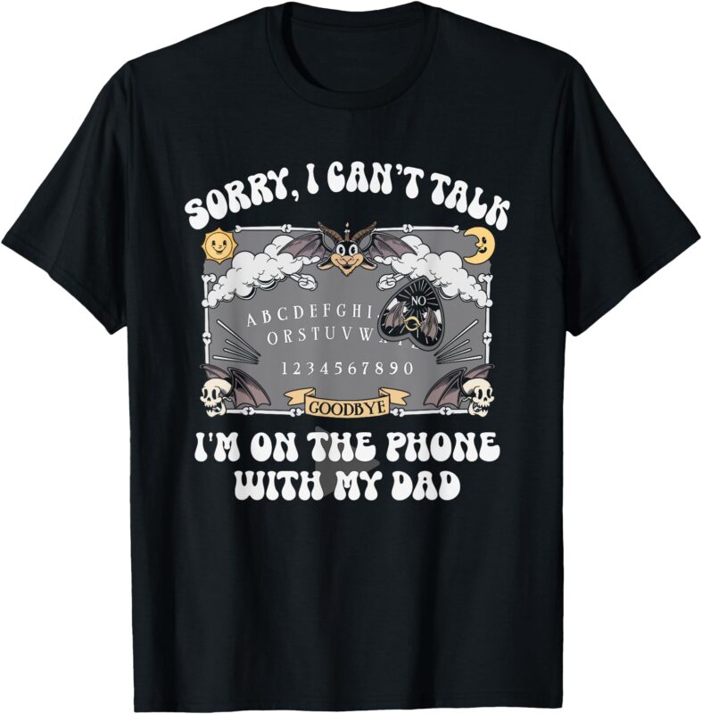 Sorry I Can’t Talk I’m On The Phone With My Dad T-Shirt