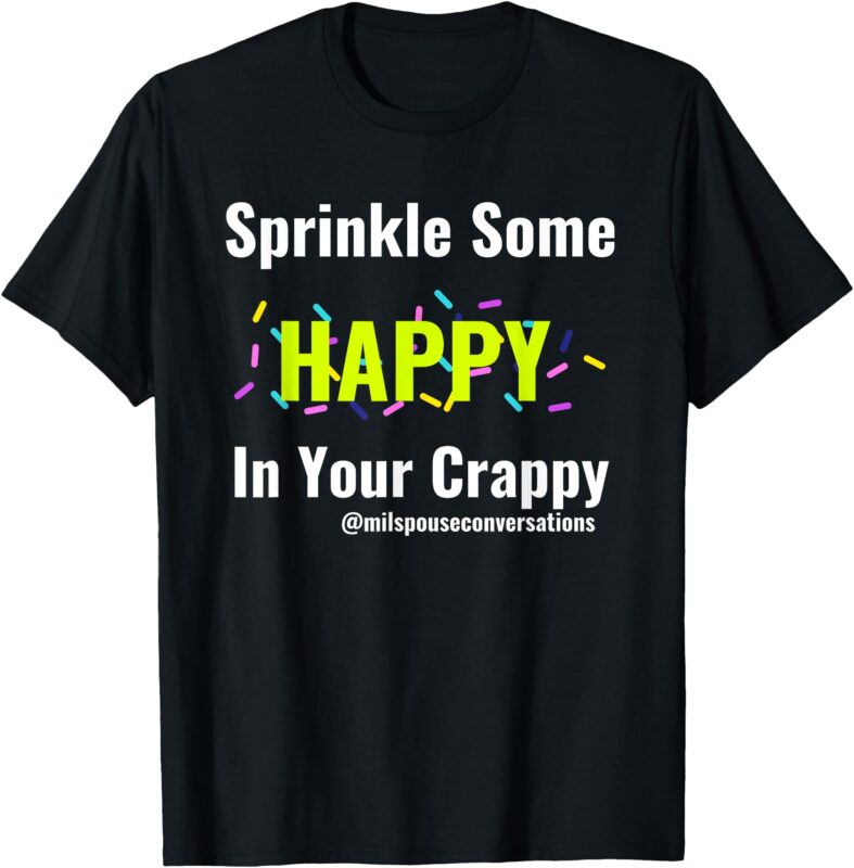 Sprinkle Some Happy In Your Crappy T-Shirt