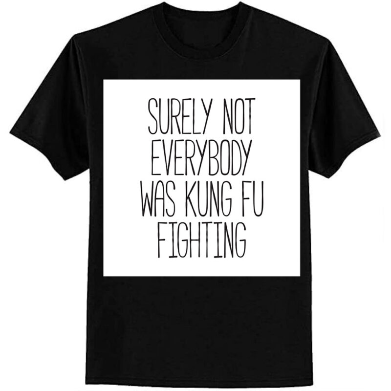 Surely Not Everybody Was Kung Fu Fighting T-Shirt