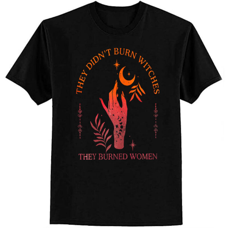 They Didn’t Burn Witches They Burned Women Witchy Feminist T-Shirt
