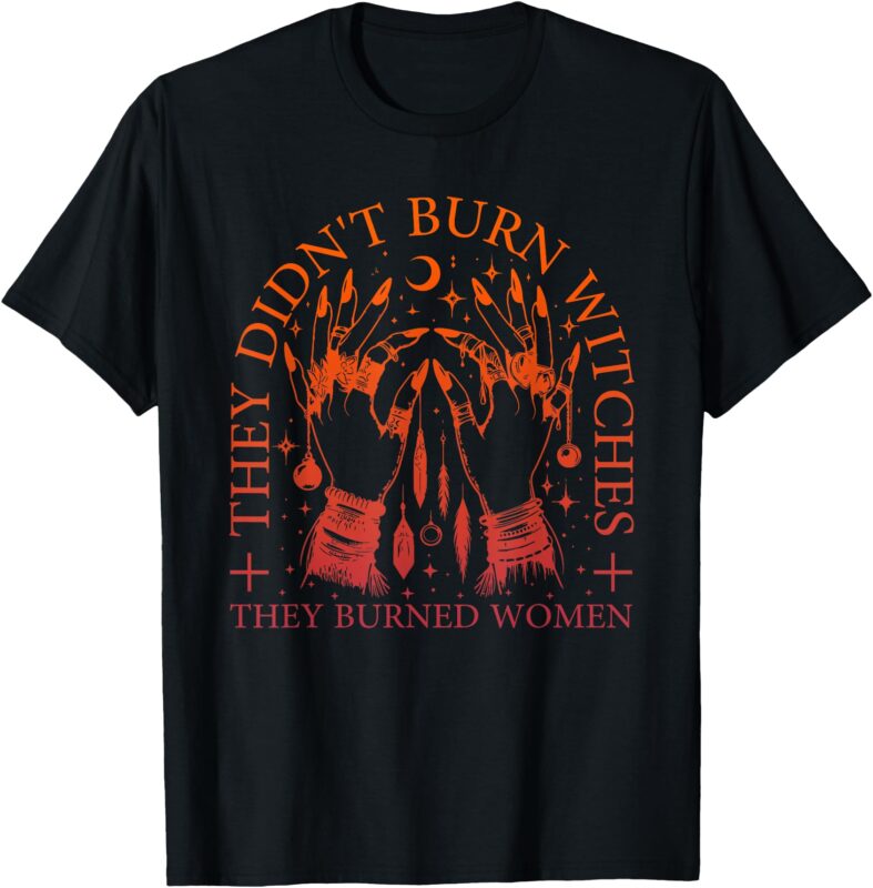 They Didn’t Burn Witches They Burned Women Witchy Halloween T-Shirt