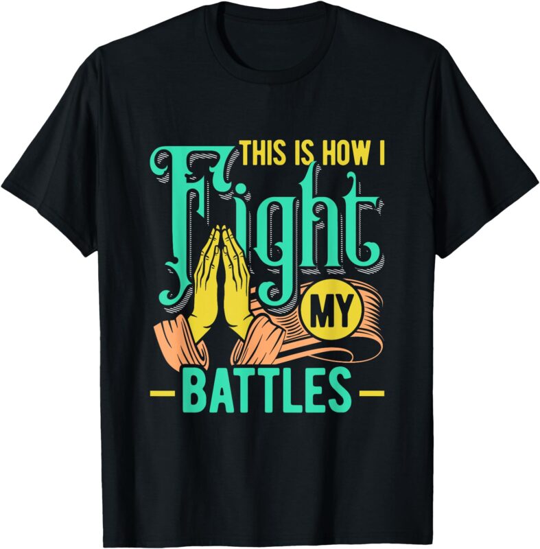 This Is How I Fight My Battles Christian Worship T-Shirt