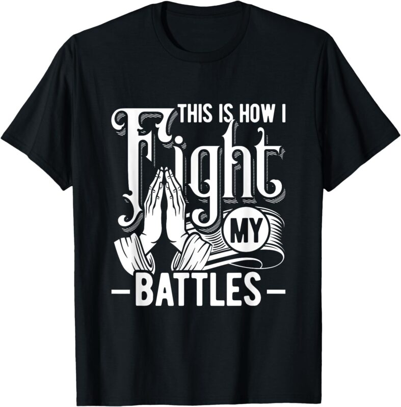 This is how I fight my battles Christian Worship T-Shirt