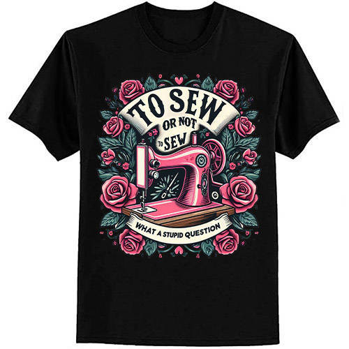 To Sew Or Not To Sew What A Stupid Question Funny Sewing T-Shirt ltsp