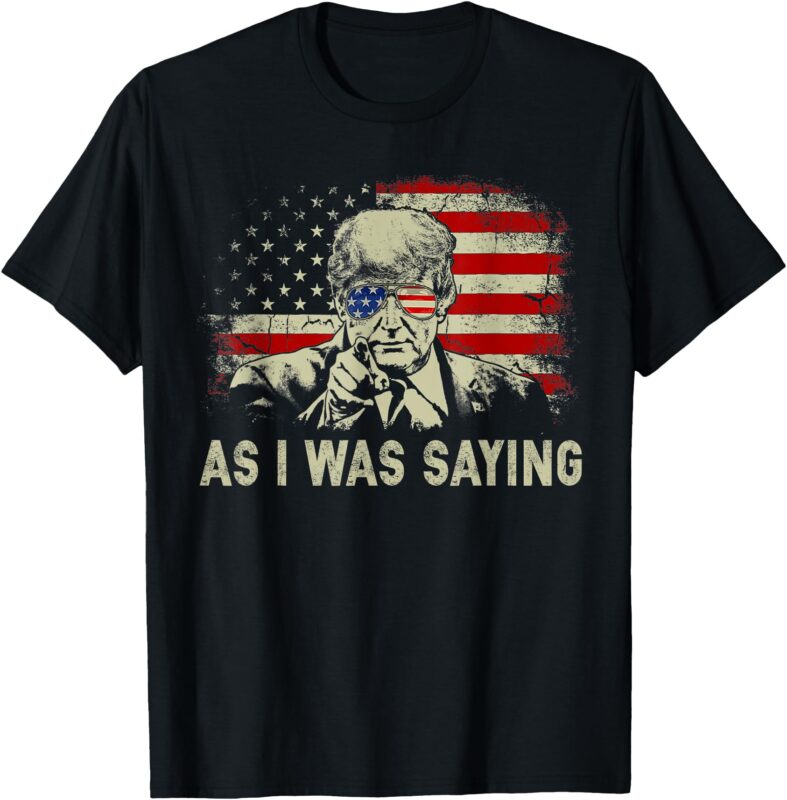 Trump As I Was Saying Trump His Speech Election Vote T-Shirt