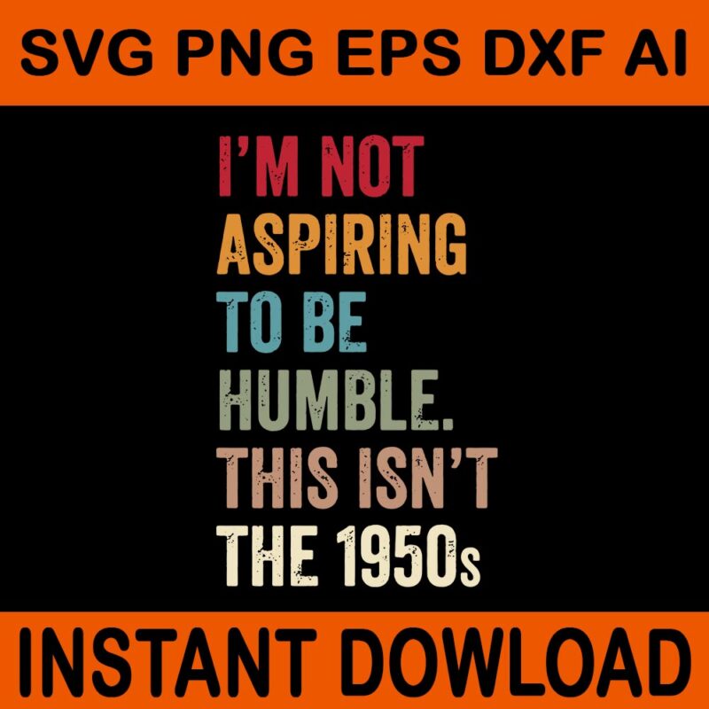 I’m Not Aspiring To Be Humble This Isn’t The 1950s SVG