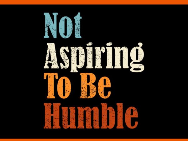 Not aspiring to be humble svg T shirt vector artwork Not aspiring to be humble svg T shirt vector artwork