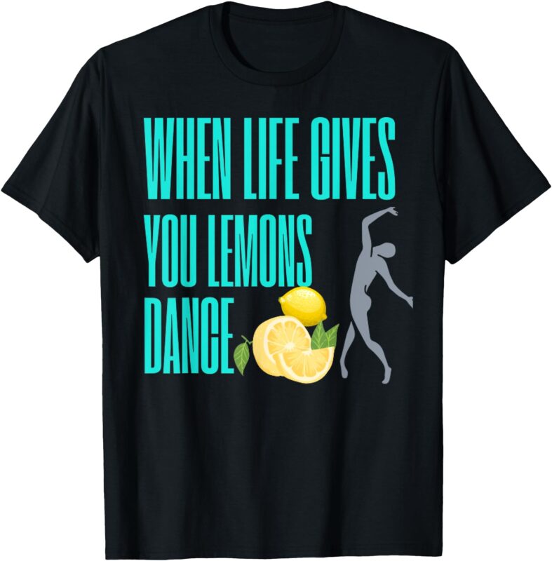 WHEN LIFE GIVES YOU LEMOS, DANCE T-Shirt