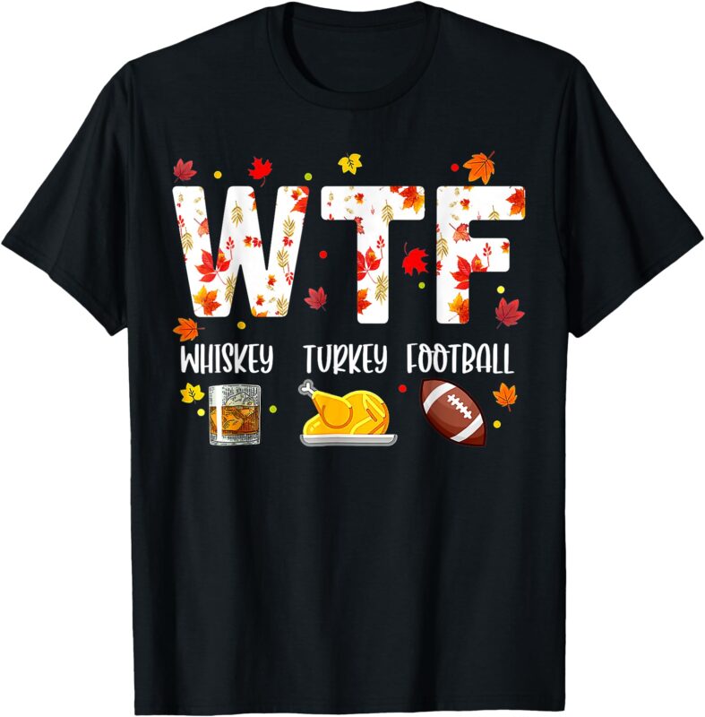 WTF Whiskey Turkey Football Shirt Funny Thanksgiving Day T-Shirt
