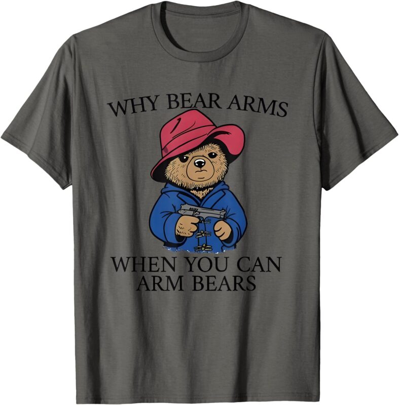 Why Bear Arms When You Can Arm Bears T-Shirt