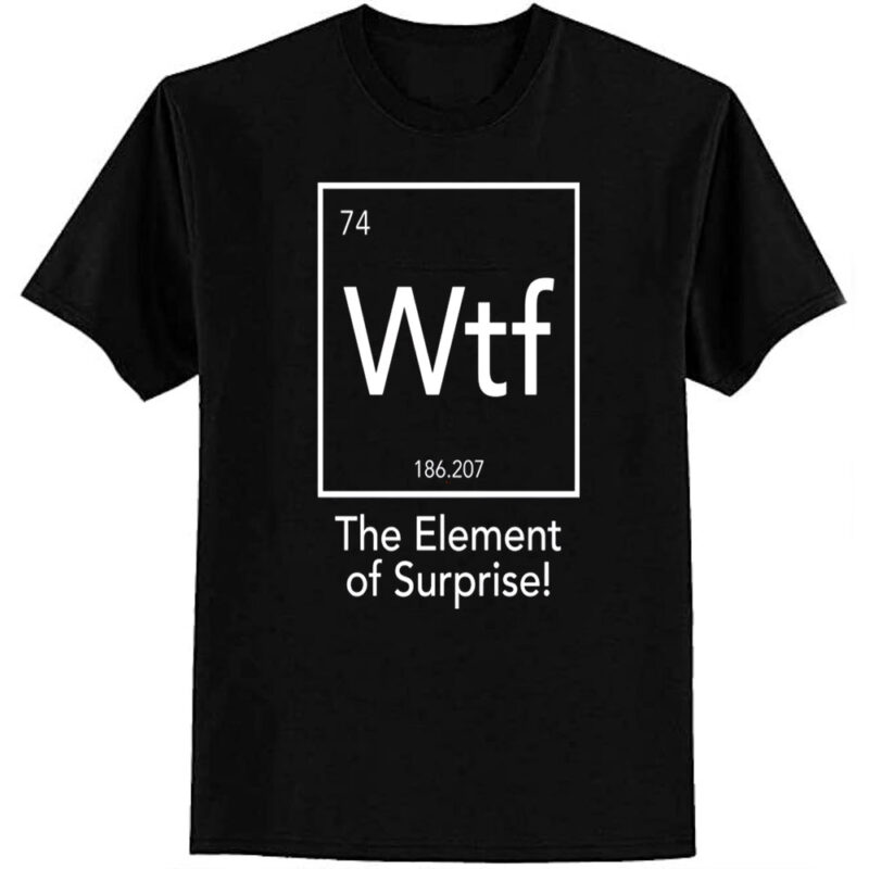 Wtf – The Element of Surprise T-Shirt