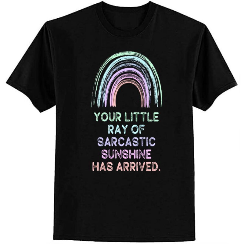 Your Little Ray of Sarcastic Sunshine Has Arrived T-Shirt