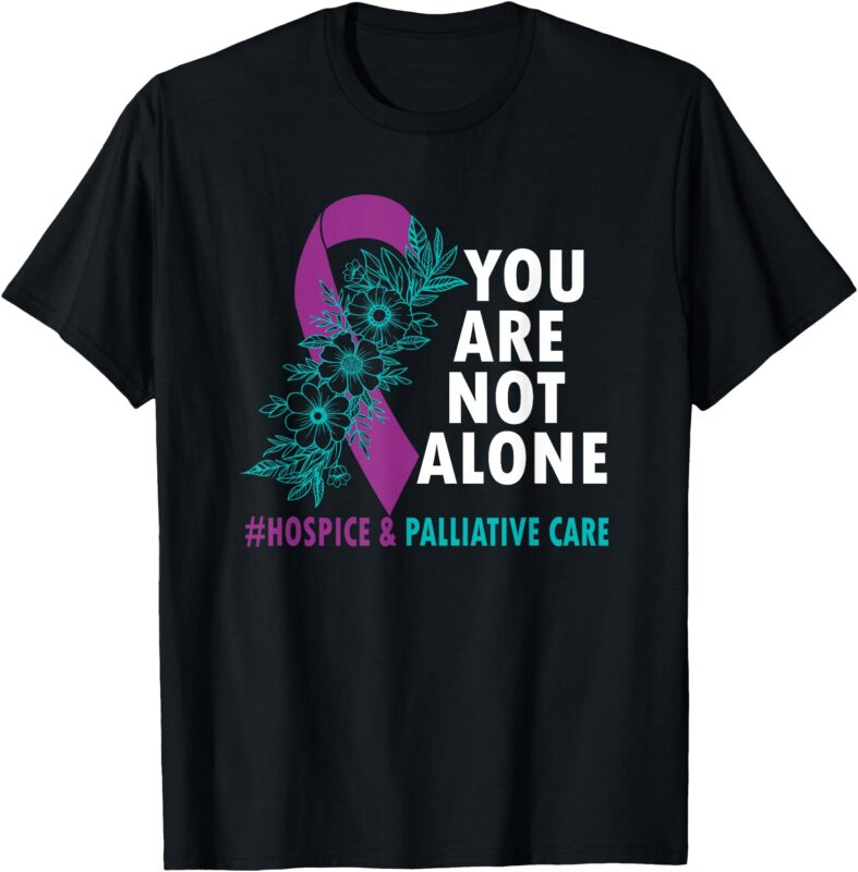 You’re not alone – Hospice and Palliative Care Month HAPCM T-Shirt