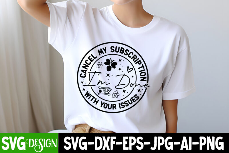 Cancel My Subscription Im Done With Your Issue t-shirt design, Funny quotes t shirt designs bundle, sarcastic quotes svg bundle, sarcastic