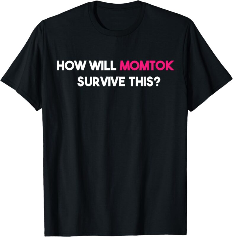 funny How Will Momtok Survive This! Trending Saying T-Shirt