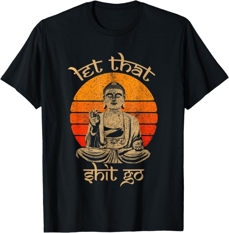 let that shit go T-Shirt