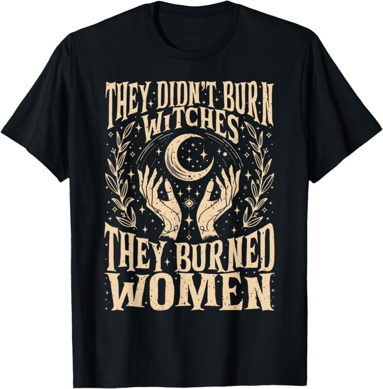 (2 Sides) They Didn’t Burn Witches They Burned Women T-Shirt