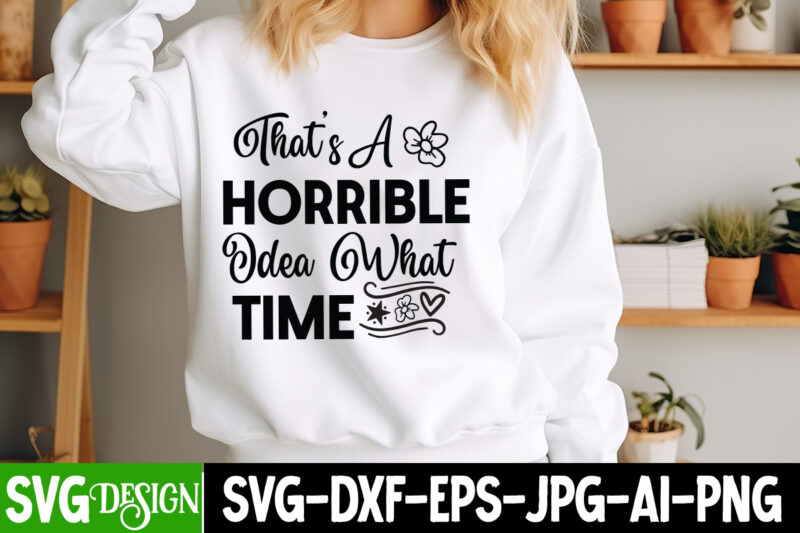 That’s a Horrible idea What Time t-shirt design, Sarcastic Bundle,Sarcastic SVG,Sarcastic SVG Bundle,Sarcastic Sublimation PNG, Funny SVG Cu