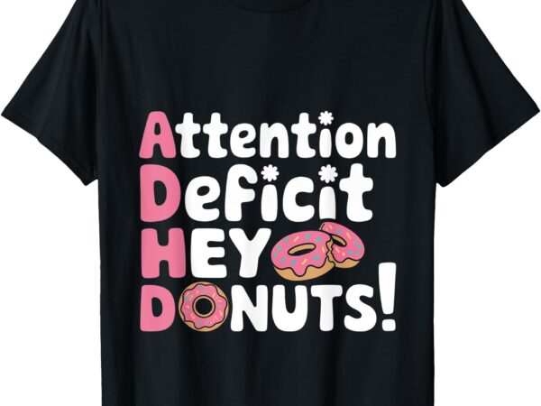 Attention deficit hey donuts adhd focus puns — t-shirt