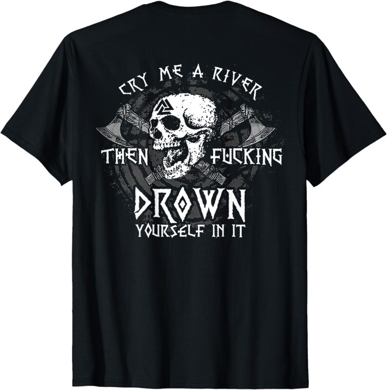 Cry Me A River Then Fucking Drown Yourself In It (on back) T-Shirt
