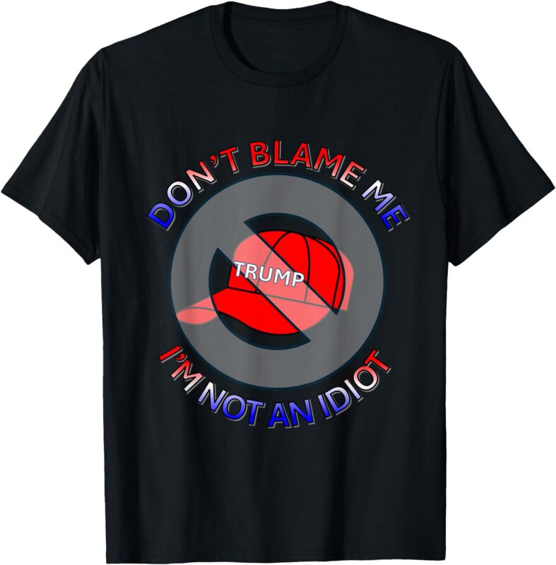 Don’t Blame Me, I’m Not an Idiot – Anti-Trump Red Hat Design T-Shirt