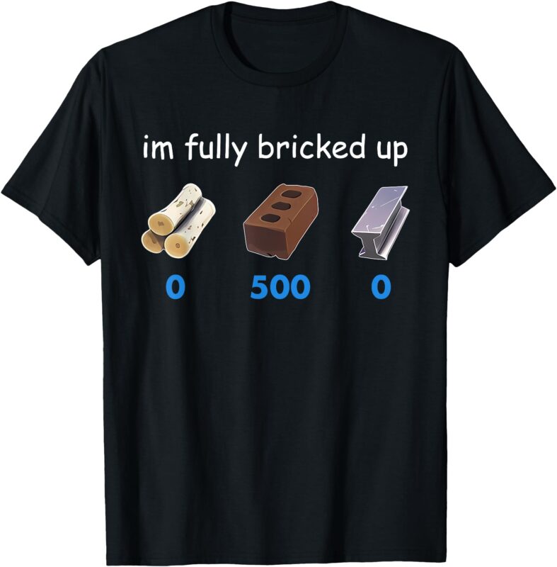 Im Fully Bricked Up Funny T-Shirt
