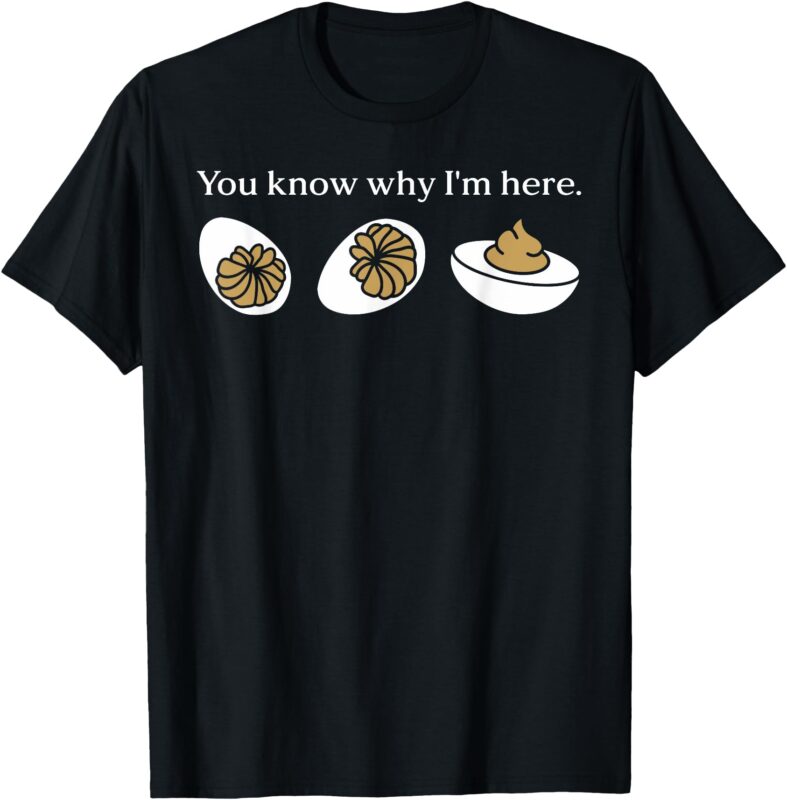 Funny You Know Why I’m Here Deviled Egg Family Thanksgiving T-Shirt