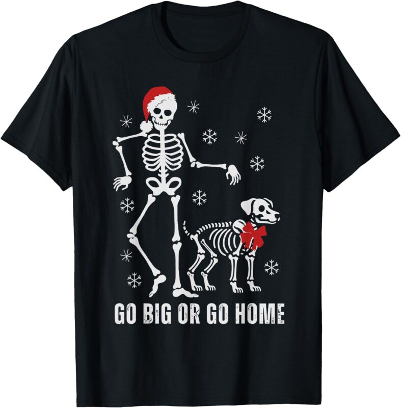 Go big Or Go Home Funny Skeleton And Dog Christmas Family T-Shirt
