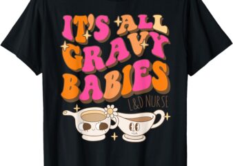 It’s All Gravy Babies L&D Nurse Funny Thanksgiving T-Shirt