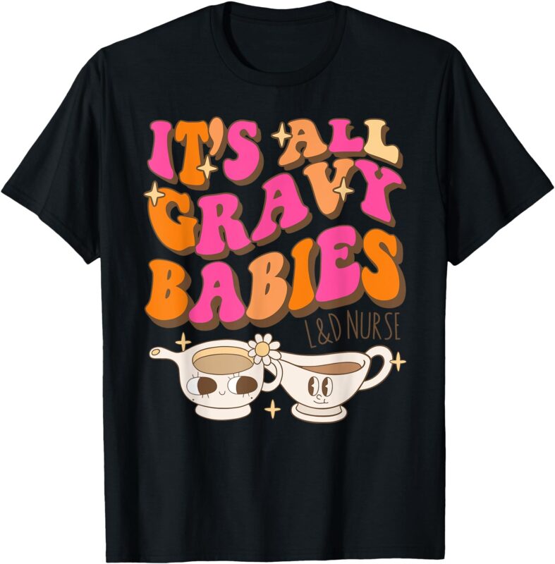It’s All Gravy Babies L&D Nurse Funny Thanksgiving T-Shirt
