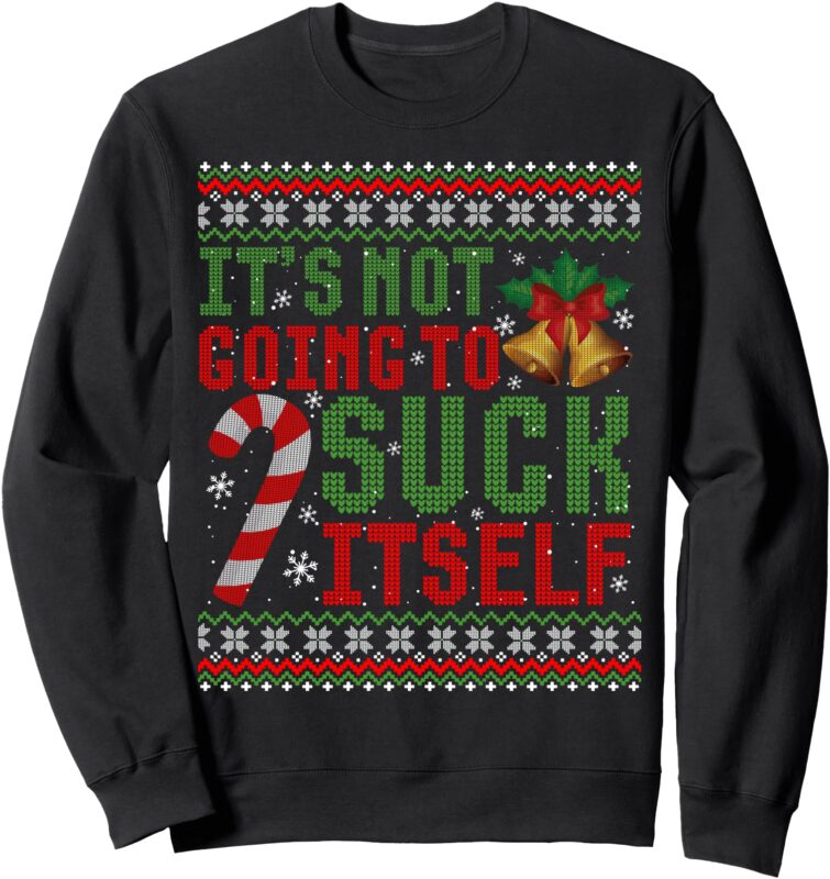 Not Going To Suck Itself Funny Dirty Christmas Ugly Sweater Sweatshirt