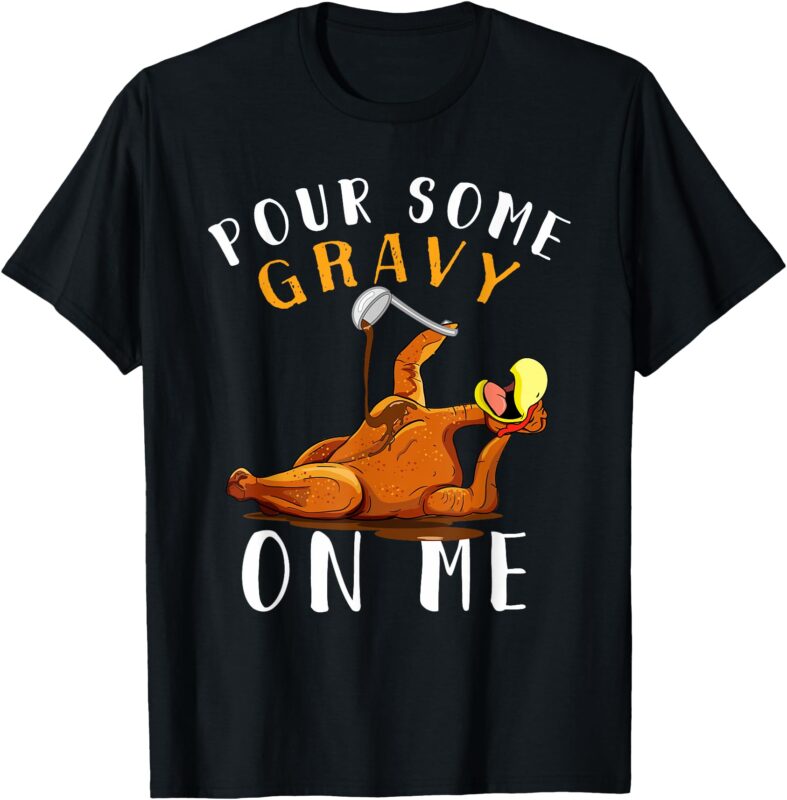 Pour Some Gravy on Me tShirt Happy Turkey Day Thanksgiving T-Shirt