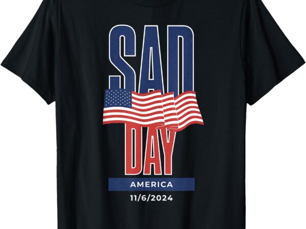 Sad day america 11_6_2024 trump won 2024 t-shirt Sad day america 11_6_2024 trump won 2024 t-shirt
