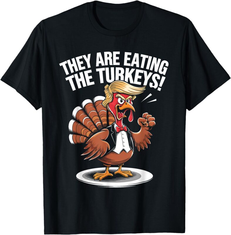 They Are Eating The Turkeys Funny Thanksgiving Turkey Trump T-Shirt