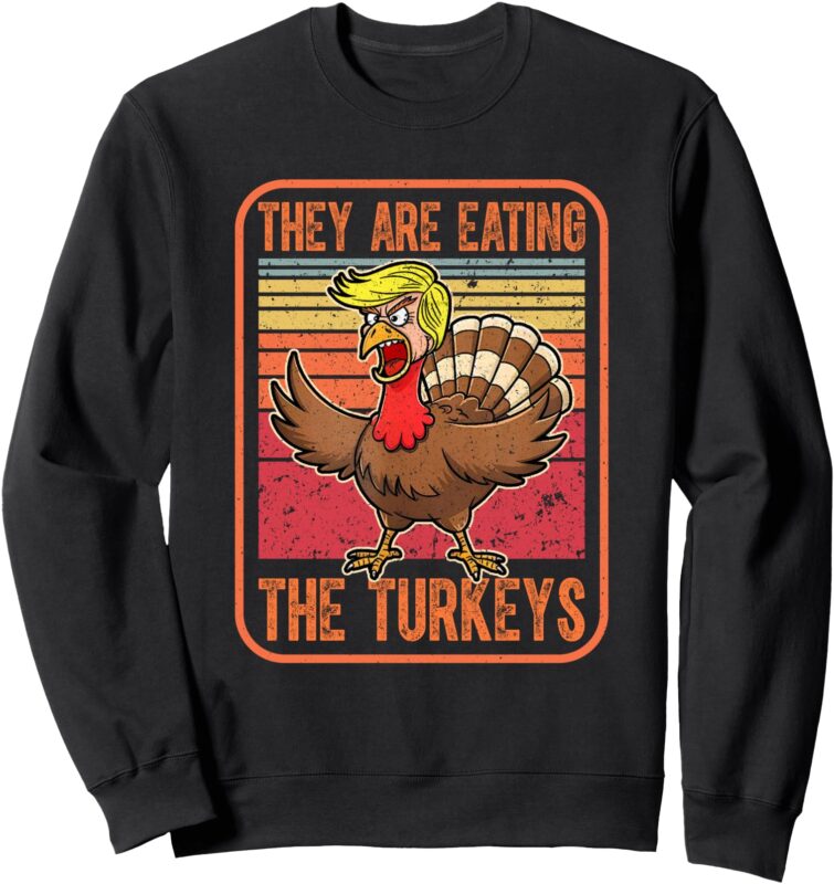 They Are Eating The Turkeys Tnaksgiving Funny Trump. Kamala Sweatshirt