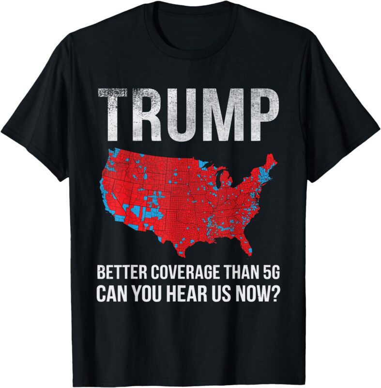 Trump Better Coverage Than 5G Can You Hear us Now T-Shirt