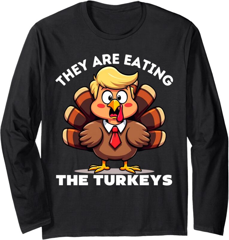 Trump They Are Eating Turkey Funny Donald Trump Thanksgiving Long Sleeve T-Shirt