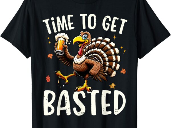 Turkey time to get basted funny happy thanksgiving men women t-shirt