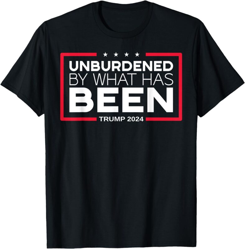 Unburdened By What Has Been – Trump 2024 T-Shirt