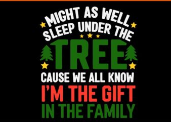 Might As Well Sleep Under The Tree Cause We All Know I’m The Gift In The Family Svg