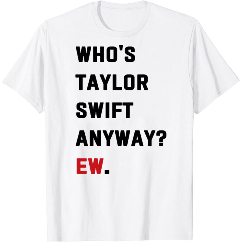 Who’s Taylor Swift Anyway Ew. Classic T-Shirt