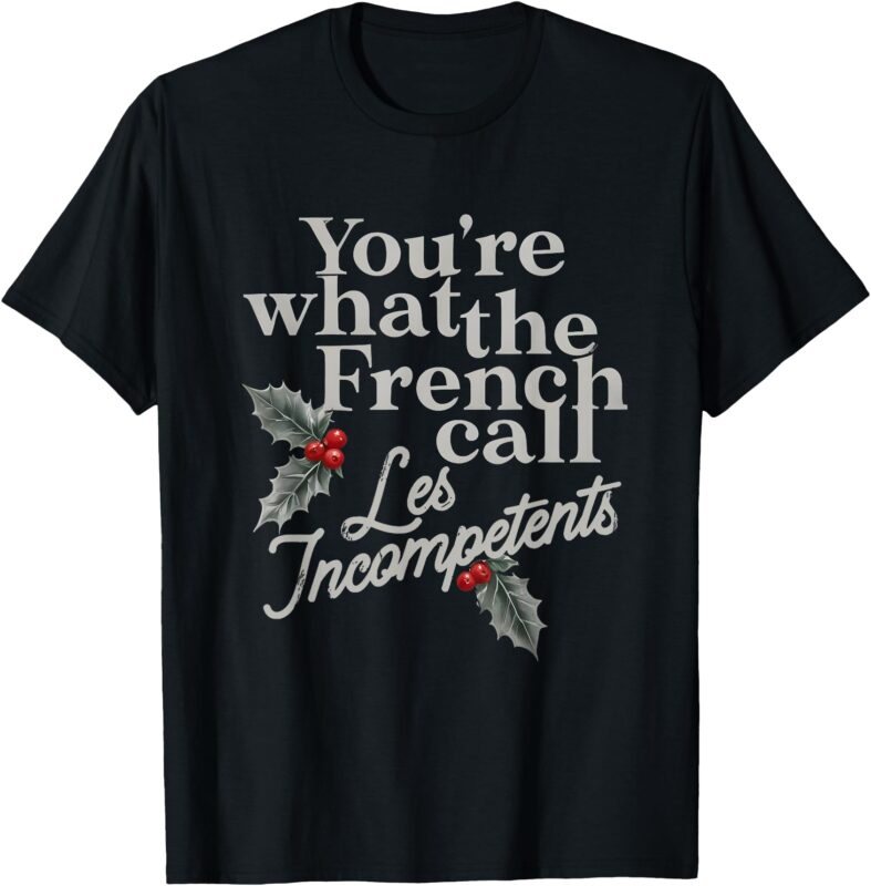 You’re What The French Call Les Incompetents Christmas Funny T-Shirt