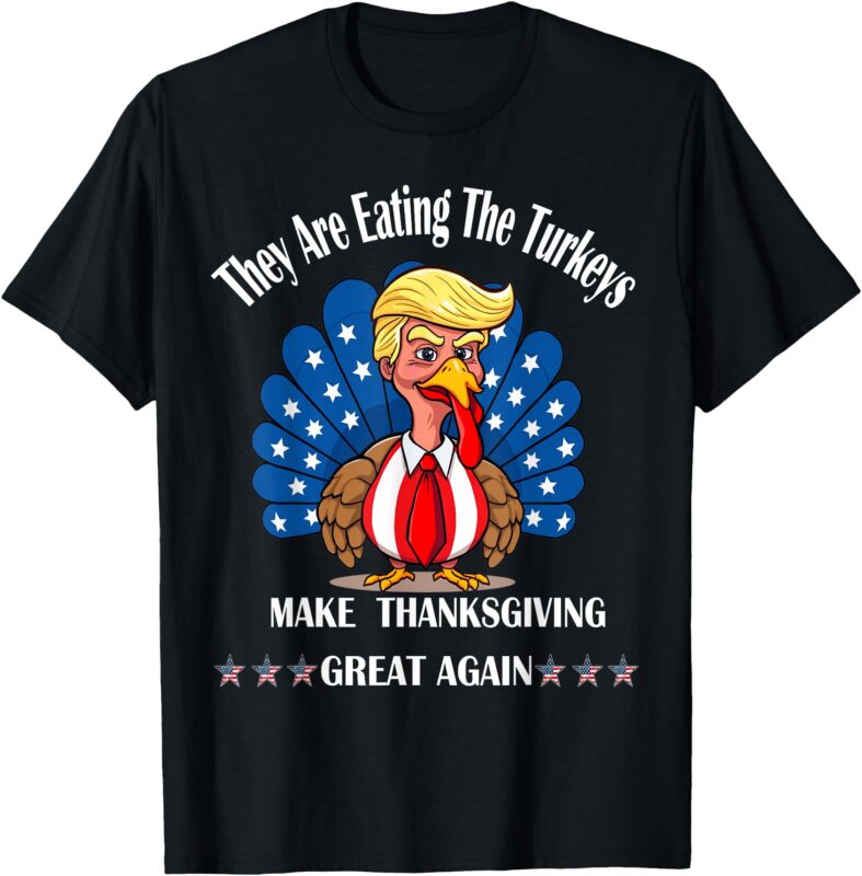 trump They Are Eating The Turkeys Thanksgiving Funny Turkey T-Shirt