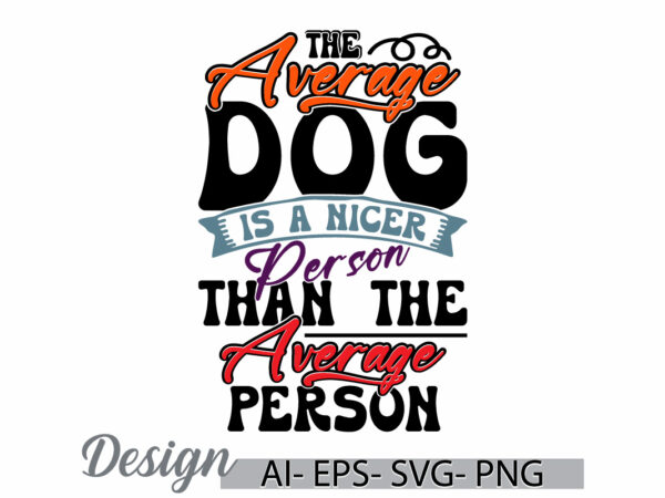 The average dog is a nicer person than the average person graphic saying, average dog tee, animals dog vintage style greeting template