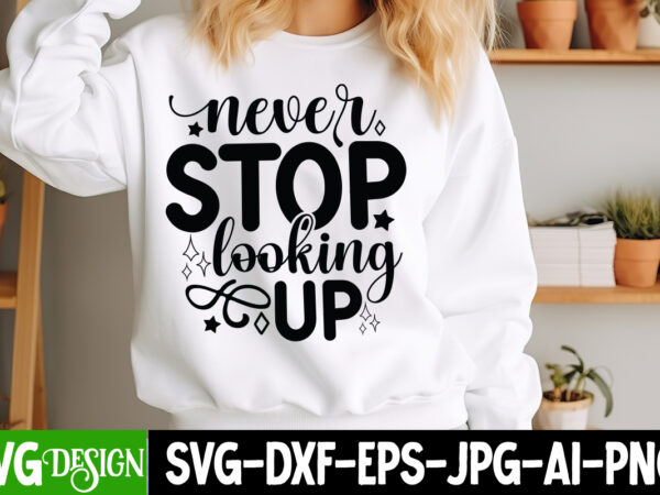 Never stop looking up t-shirt design, sarcastic bundle,sarcastic svg,sarcastic svg bundle,sarcastic sublimation png, funny svg cut files , s Never stop looking up t-shirt design, sarcastic bundle,sarcastic svg,sarcastic svg bundle,sarcastic sublimation png, funny svg cut files , s