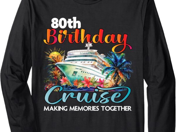 80th birthday cruise 2025 family cruise vacation birthday long sleeve t-shirt